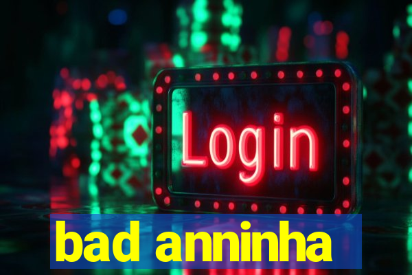 bad anninha
